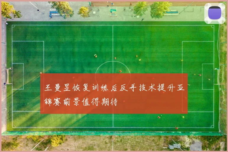 王曼昱恢复训练后反手技术提升亚锦赛前景值得期待